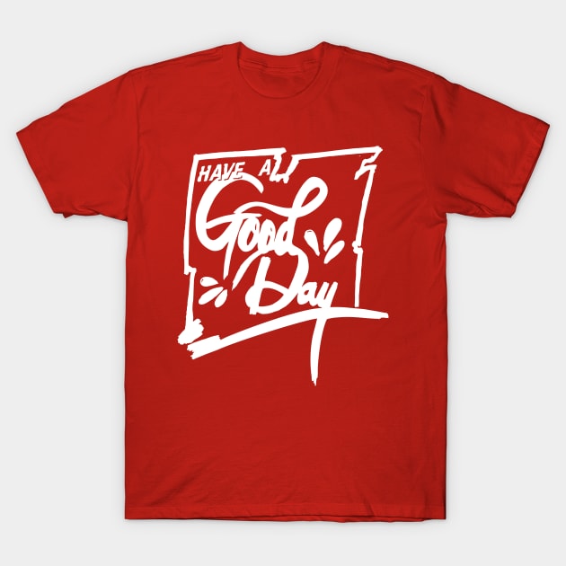 HAVE A GOOD DAY T-Shirt by MufaArtsDesigns